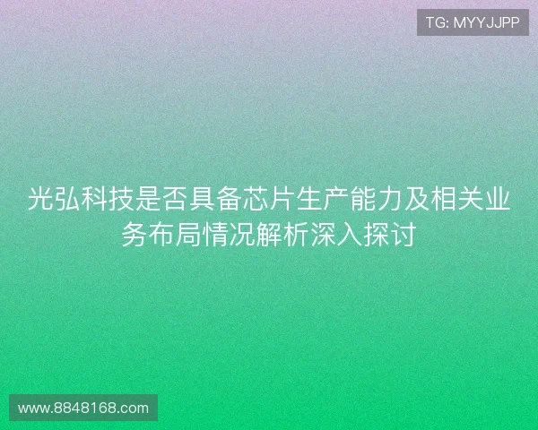 光弘科技是否具备芯片生产能力及相关业务布局情况解析深入探讨